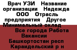 Врач УЗИ › Название организации ­ Надежда, ООО › Отрасль предприятия ­ Другое › Минимальный оклад ­ 70 000 - Все города Работа » Вакансии   . Башкортостан респ.,Караидельский р-н